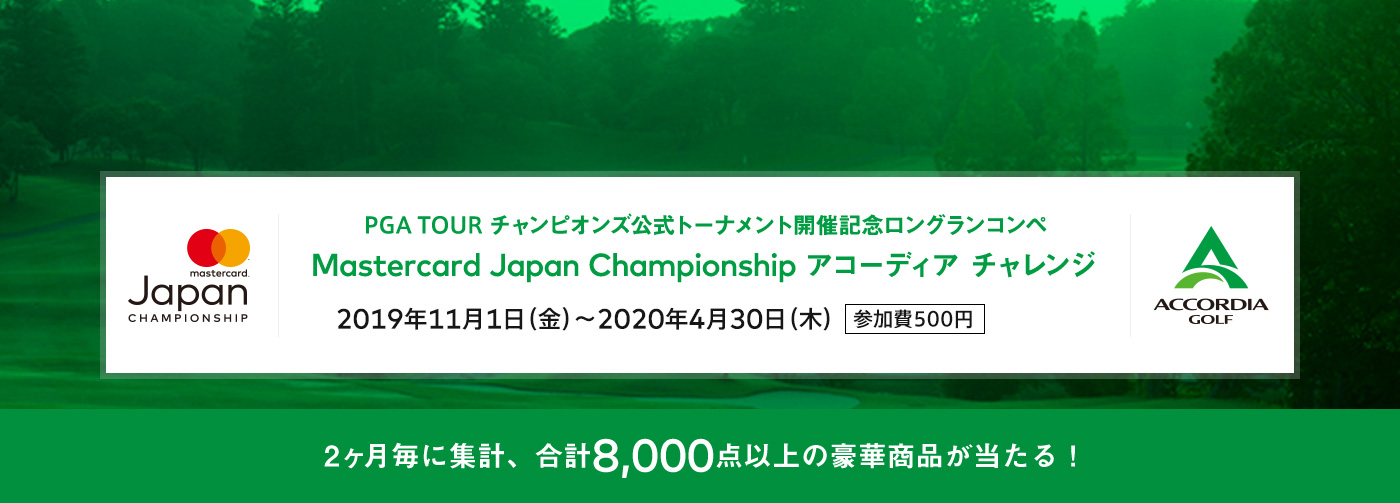 PGA TOUR チャンピオンズ公式トーナメント開催記念ロングランコンペ Mastercard Japan Championshipアコーディア　チャレンジ 2019年11月1日（金）～2020年4月30日（木）参加費500円　2ヶ月毎に集計、合計8,000点の豪華商品が当たる！